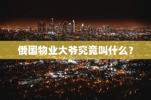 俄国物业大爷究竟叫什么？