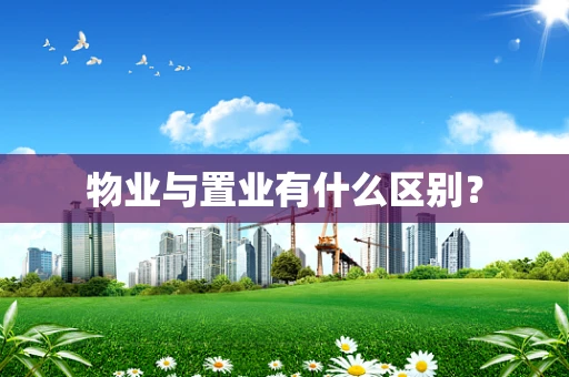 物业与置业有什么区别？
