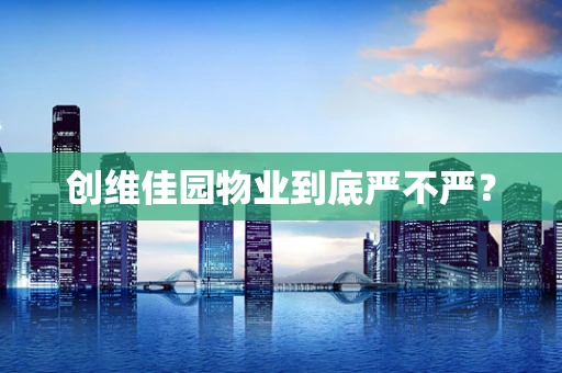 创维佳园物业到底严不严？