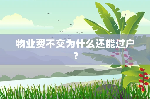 物业费不交为什么还能过户？