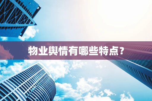 物业舆情有哪些特点？