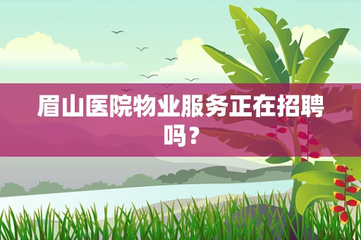 眉山医院物业服务正在招聘吗？