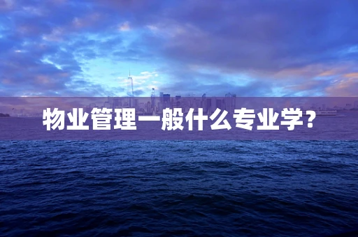 物业管理一般什么专业学？