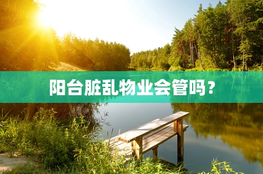 阳台脏乱物业会管吗？