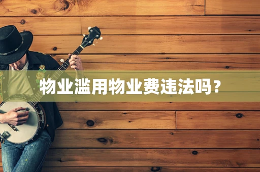 物业滥用物业费违法吗？