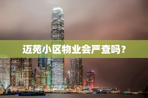 迈苑小区物业会严查吗？