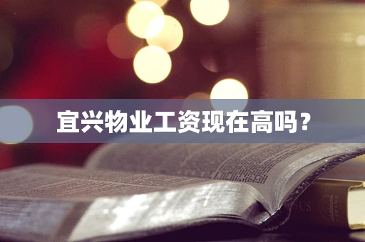 宜兴物业工资现在高吗？