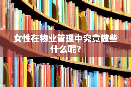 女性在物业管理中究竟做些什么呢？