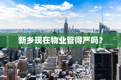 新乡现在物业管得严吗？