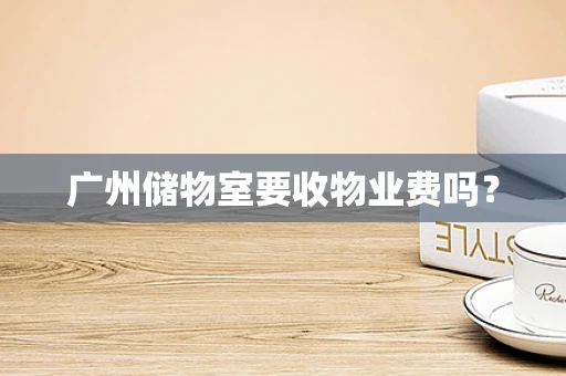 广州储物室要收物业费吗？
