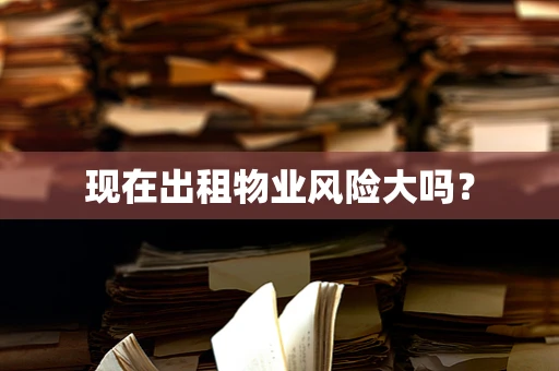现在出租物业风险大吗？