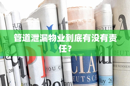 管道泄漏物业到底有没有责任？