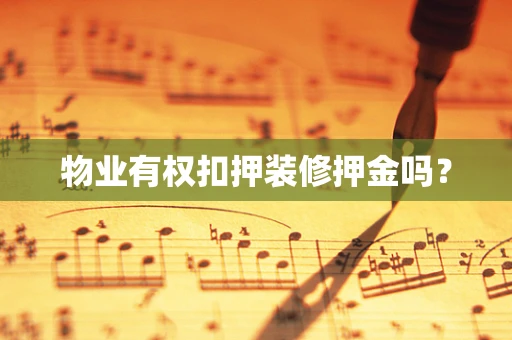 物业有权扣押装修押金吗？