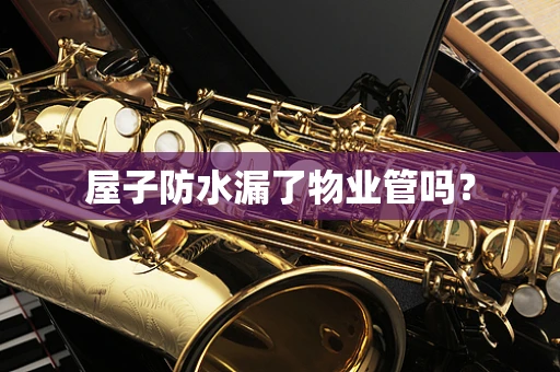 屋子防水漏了物业管吗？