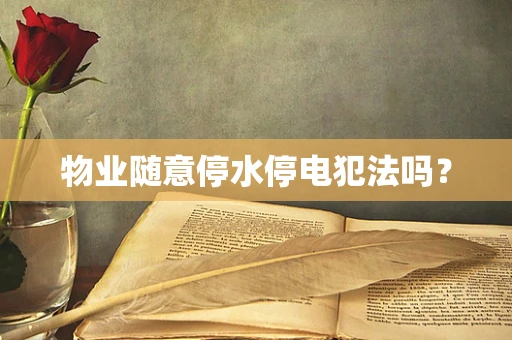 物业随意停水停电犯法吗？