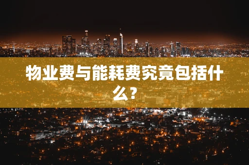 物业费与能耗费究竟包括什么？
