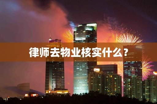 律师去物业核实什么？