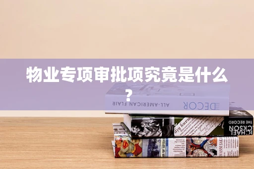 物业专项审批项究竟是什么？