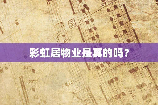 彩虹居物业是真的吗？