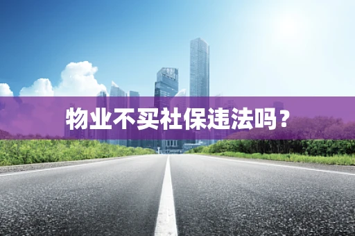 物业不买社保违法吗？