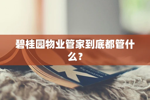 碧桂园物业管家到底都管什么？