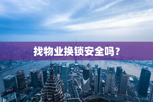 找物业换锁安全吗？
