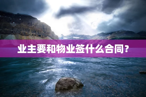 业主要和物业签什么合同？