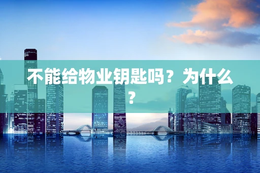 不能给物业钥匙吗？为什么？