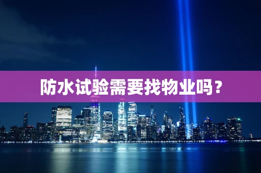 防水试验需要找物业吗？