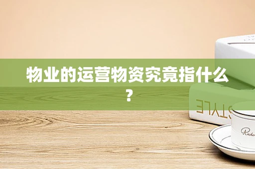 物业的运营物资究竟指什么？