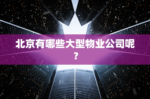 北京有哪些大型物业公司呢？