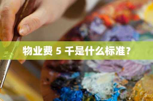 物业费 5 千是什么标准？