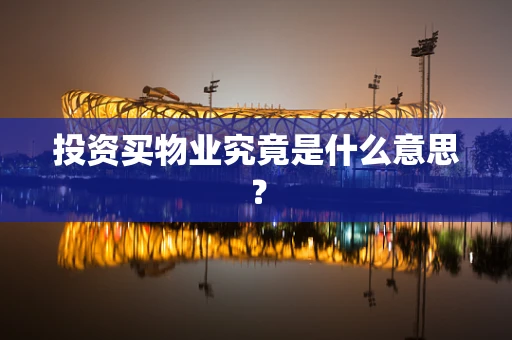 投资买物业究竟是什么意思？