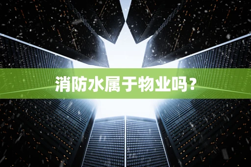 消防水属于物业吗？