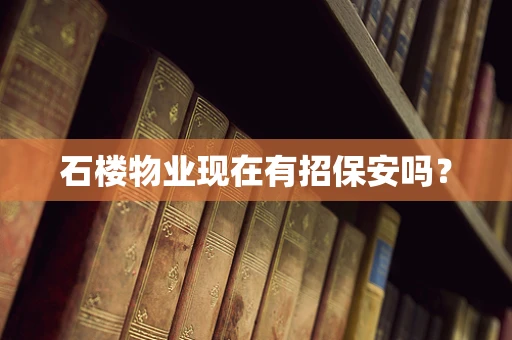 石楼物业现在有招保安吗？