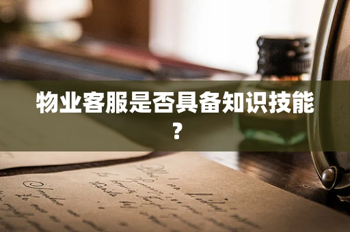物业客服是否具备知识技能？