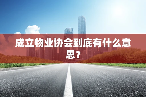 成立物业协会到底有什么意思？