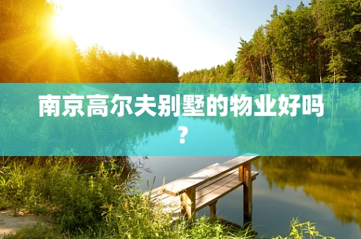 南京高尔夫别墅的物业好吗？