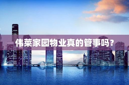 伟莱家园物业真的管事吗？