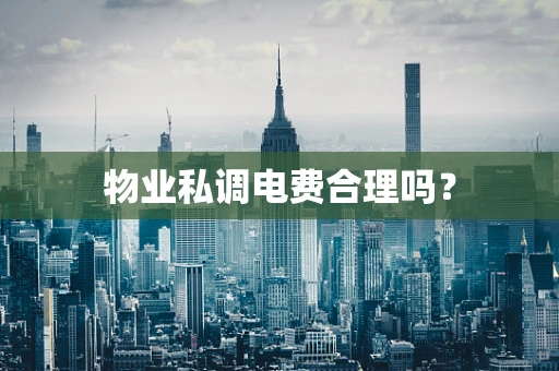物业私调电费合理吗？