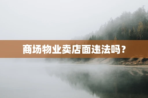 商场物业卖店面违法吗？