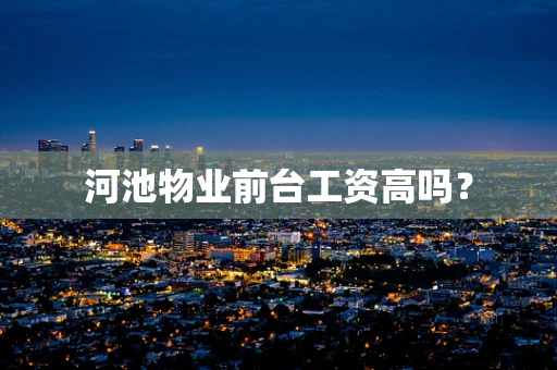 河池物业前台工资高吗？