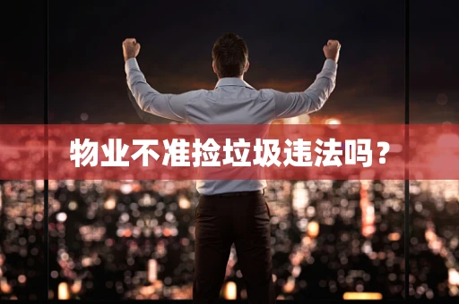 物业不准捡垃圾违法吗？