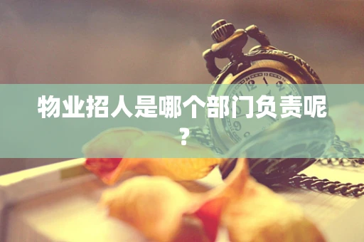 物业招人是哪个部门负责呢？