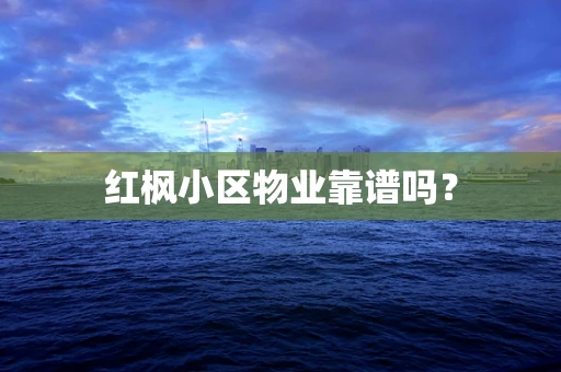 红枫小区物业靠谱吗？