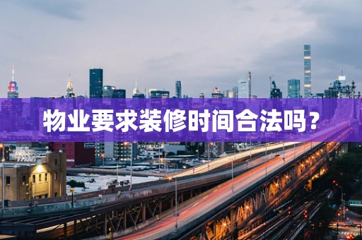 物业要求装修时间合法吗？
