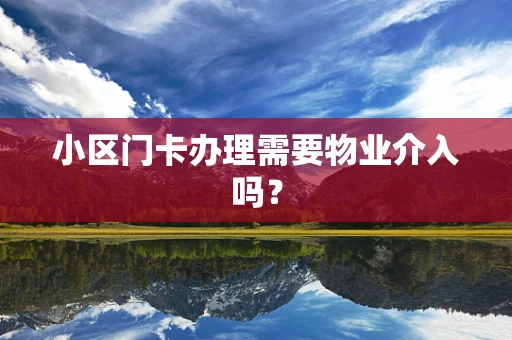 小区门卡办理需要物业介入吗？
