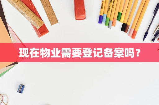 现在物业需要登记备案吗？