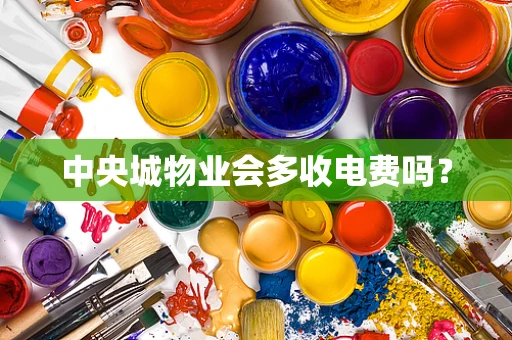 中央城物业会多收电费吗？