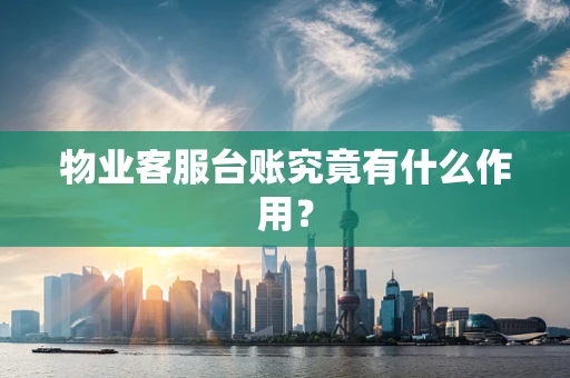 物业客服台账究竟有什么作用？